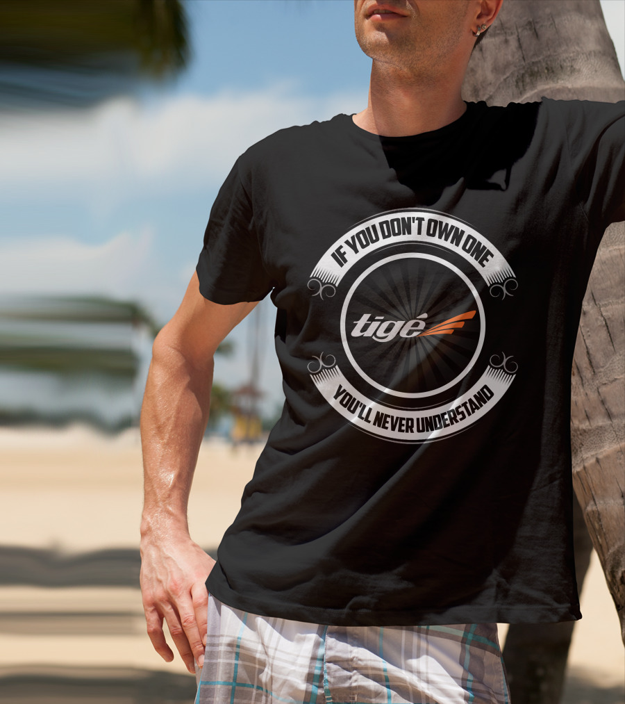 If You Don't Own One You'll Never Understand Tige Boat T-Shirt