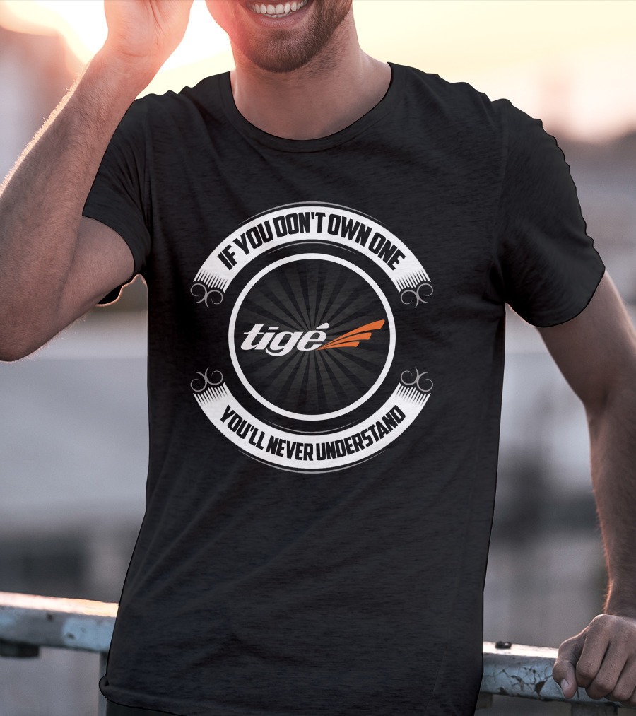 If You Don't Own One You'll Never Understand Tige Boat T-Shirt
