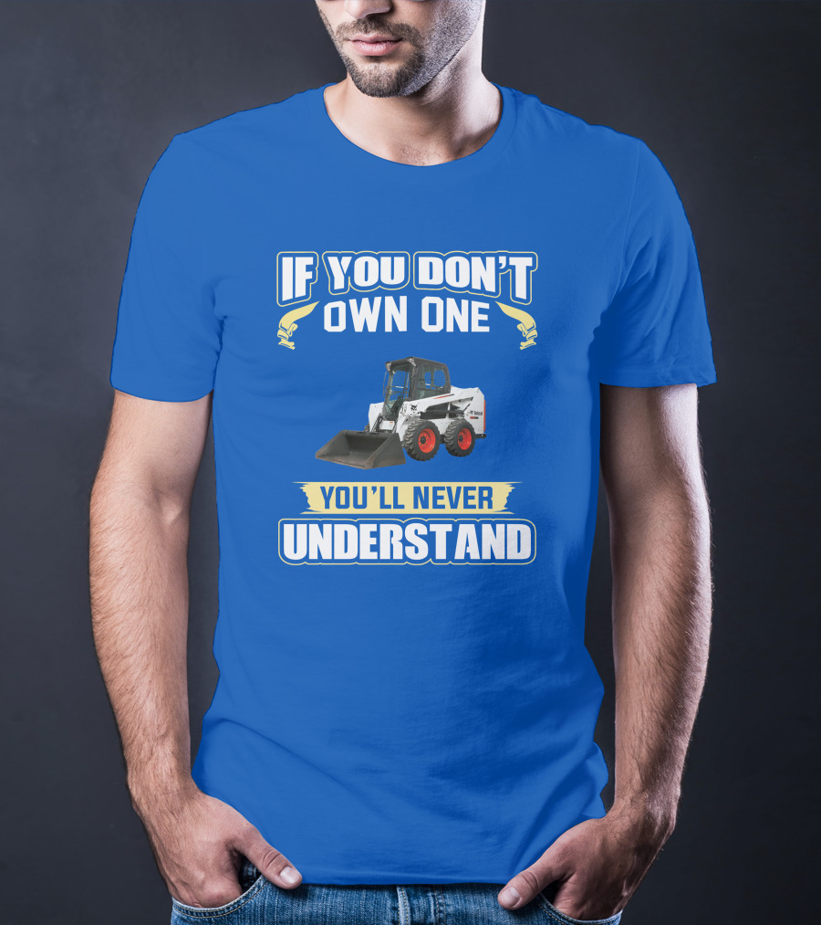 If You Don't Own One You'll Never Understand Bobcat Equipment T-Shirt