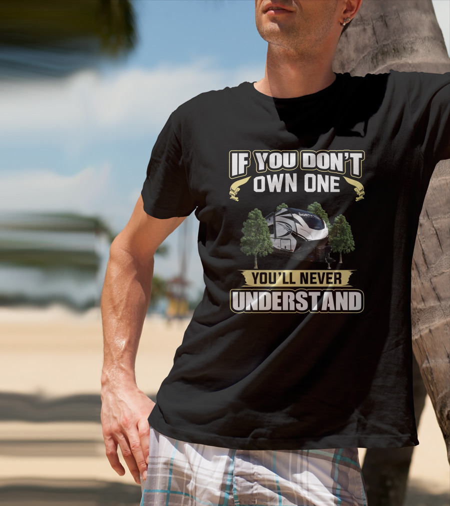 If You Don't Own One You'll Never Understand North Trail Camper RV T-Shirt