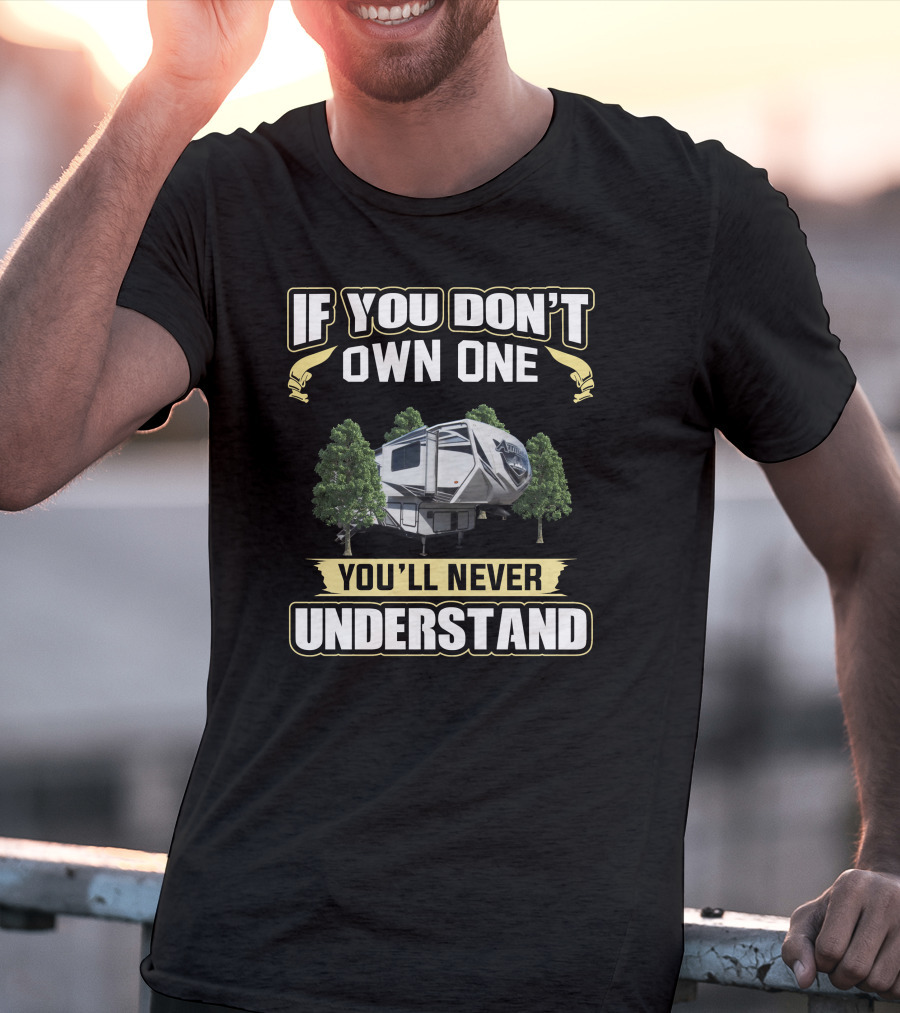 IF YOU DON'T OWN ONE YOU'LL NEVER UNDERSTAND RV CAMPING ATTITUDE T-Shirt