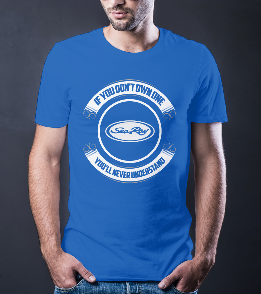 Sea Ray If You Don't Own One You'll Never Understand T-Shirt