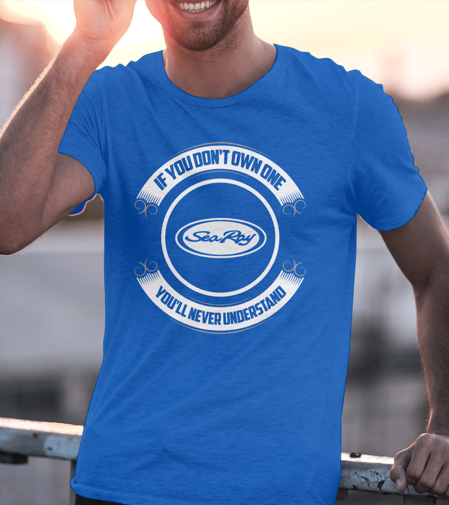 Sea Ray If You Don't Own One You'll Never Understand T-Shirt