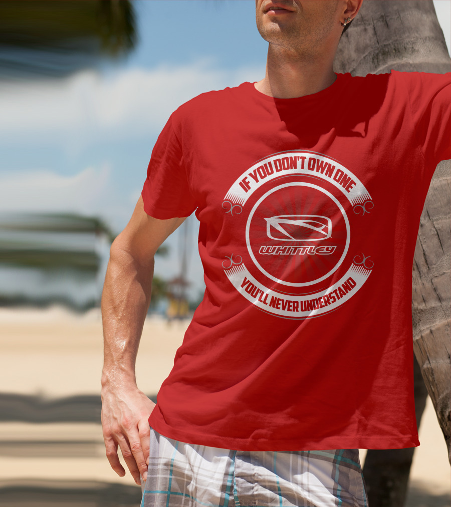 If You Don't Own One You'll Never Understand Whittley Boat T-Shirt