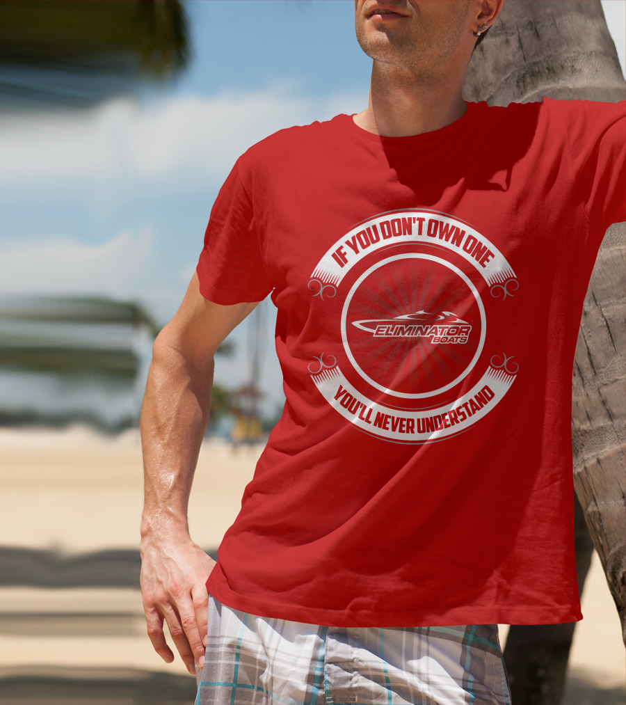 If You Don't Own One You'll Never Understand Eliminator Boats T-Shirt