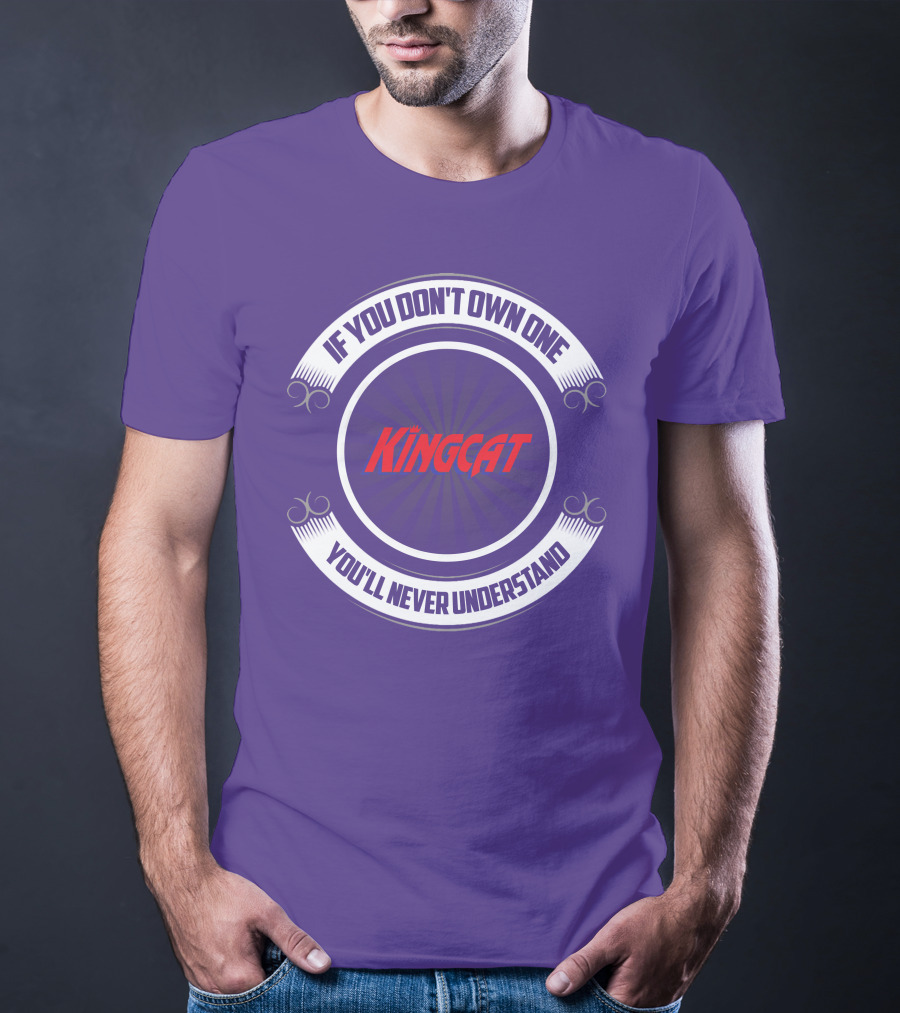 IF YOU DON'T OWN ONE YOU'LL NEVER UNDERSTAND KINGCAT T-Shirt