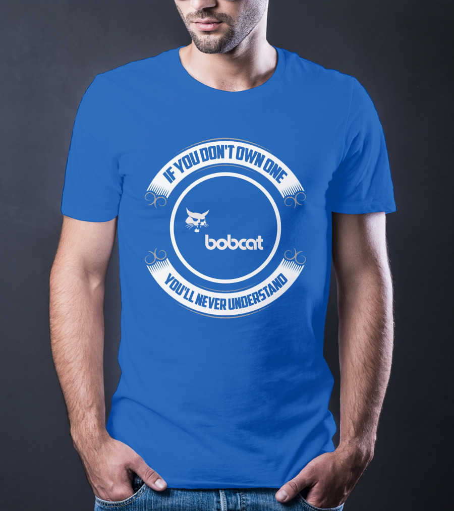 If You Don't Own One You'll Never Understand Bobcat T-Shirt