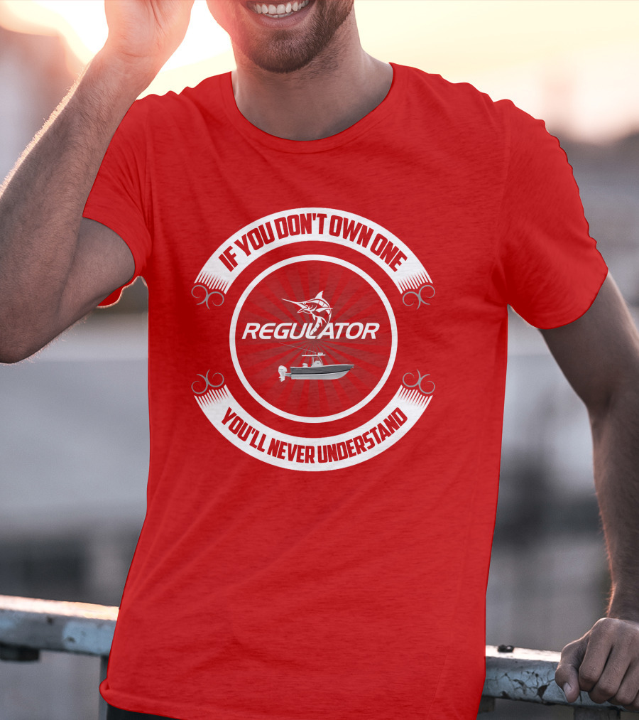 If You Don't Own One You'll Never Understand Regulator Boat T-Shirt
