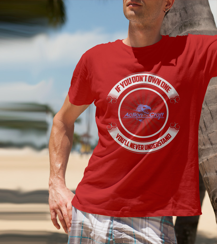 If You Don't Own One You'll Never Understand Action Craft Boat T-Shirt