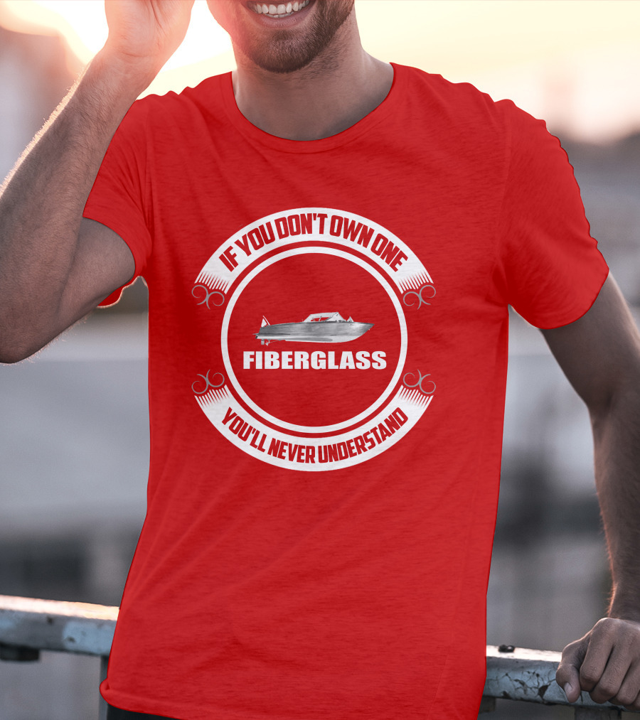 IF YOU DON'T OWN ONE FIBERGLASS YOU'LL NEVER UNDERSTAND T-Shirt