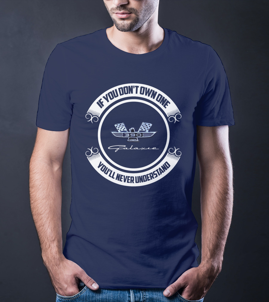 If You Don't Own One Ford Galaxie 390 You'll Never Understand T-Shirt