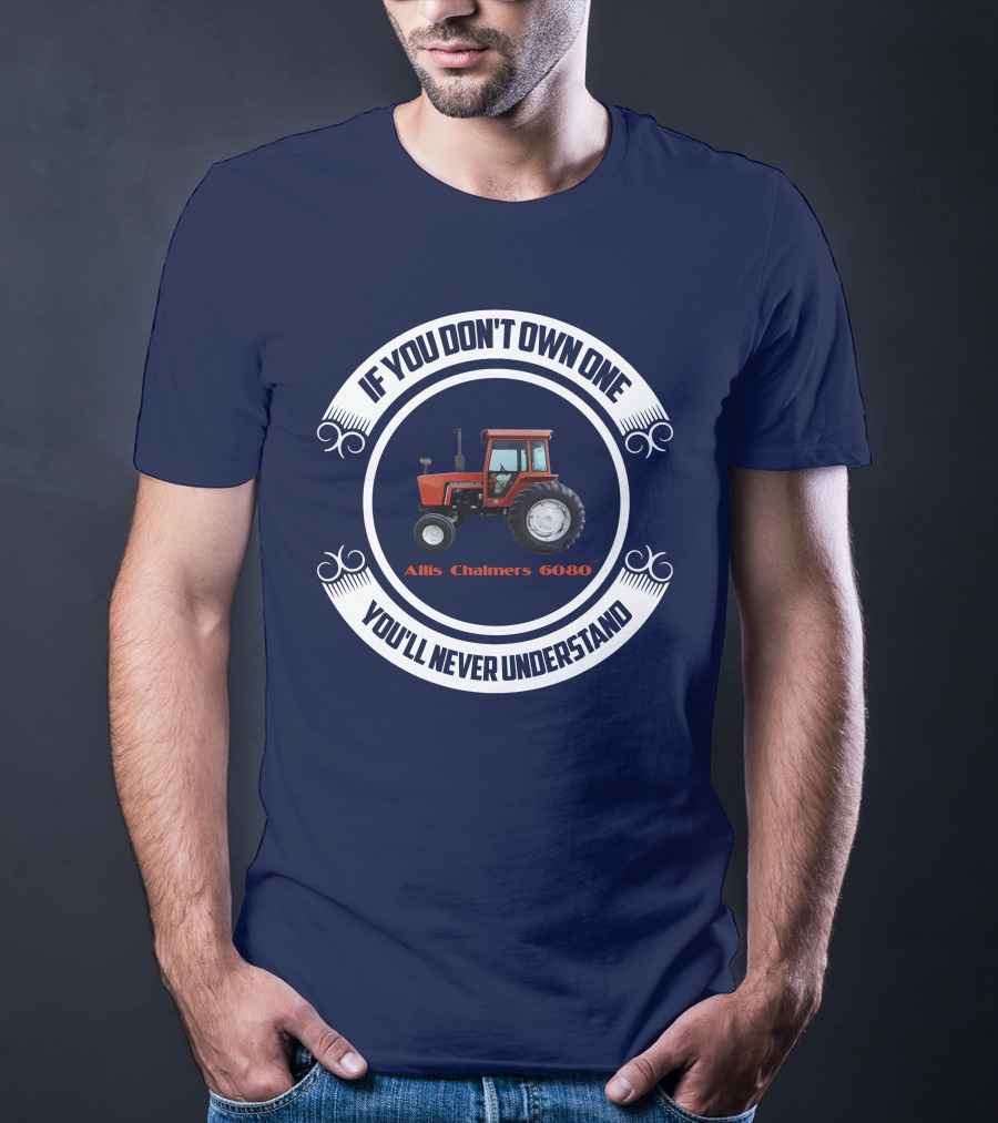 If You Don't Own One Allis Chalmers 6080 You'll Never Understand T-Shirt