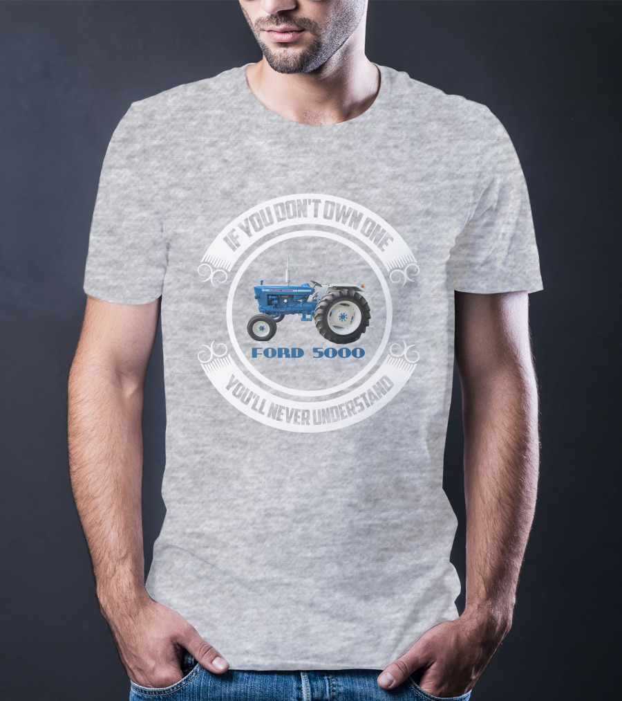 IF YOU DON'T OWN ONE YOU'LL NEVER UNDERSTAND FORD 5000 T-Shirt