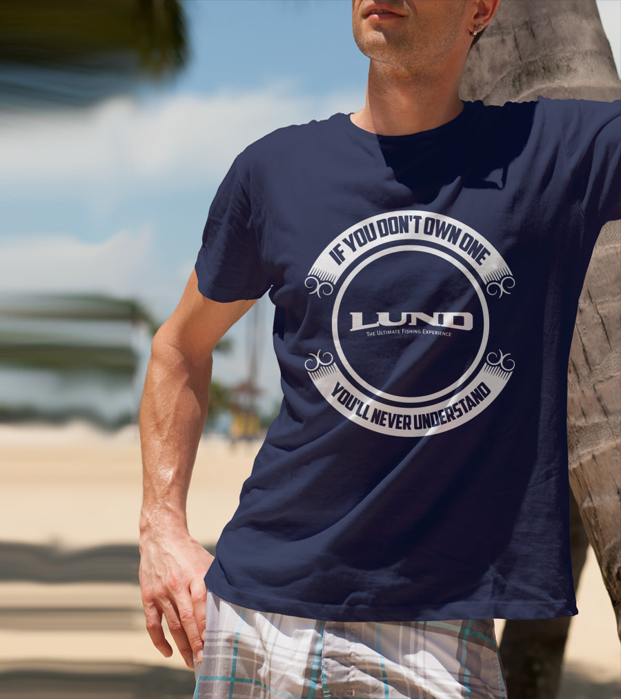 If You Don't Own One You'll Never Understand Lund The Ultimate Fishing Experience T-Shirt
