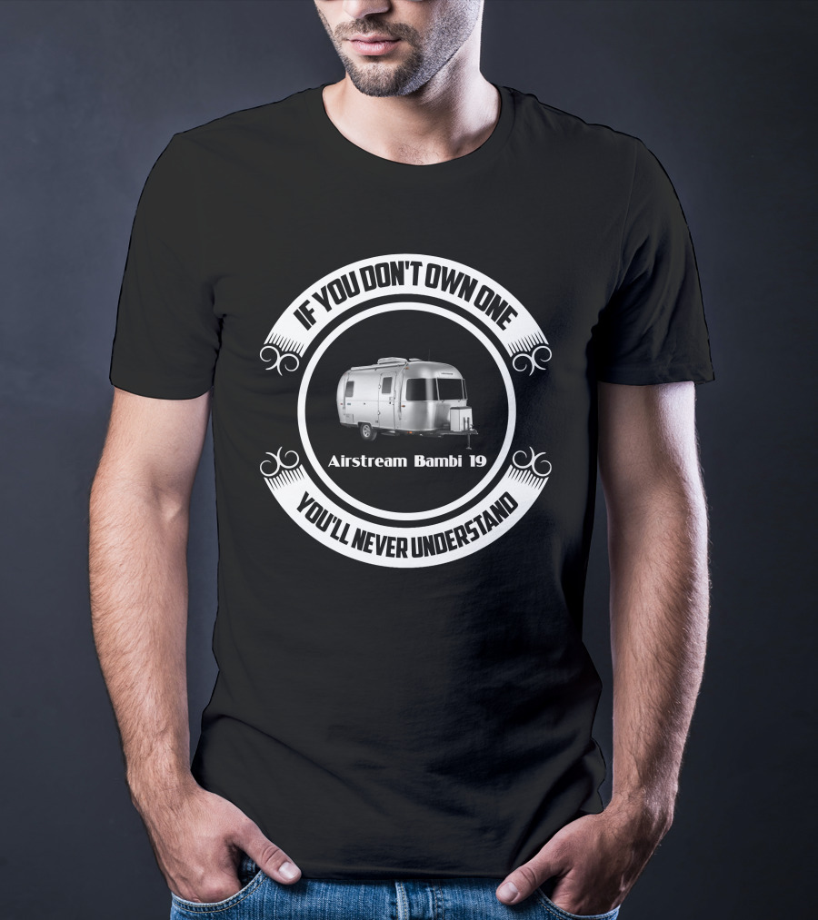 If You Don't Own One You'll Never Understand Airstream Bambi 19 T-Shirt