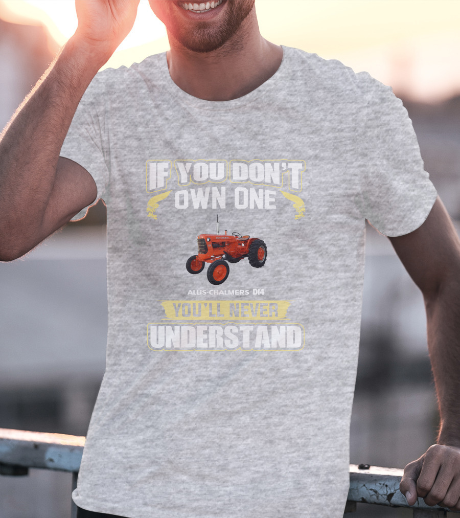 If You Don't Own One Allis Chalmers D14 You'll Never Understand T-Shirt