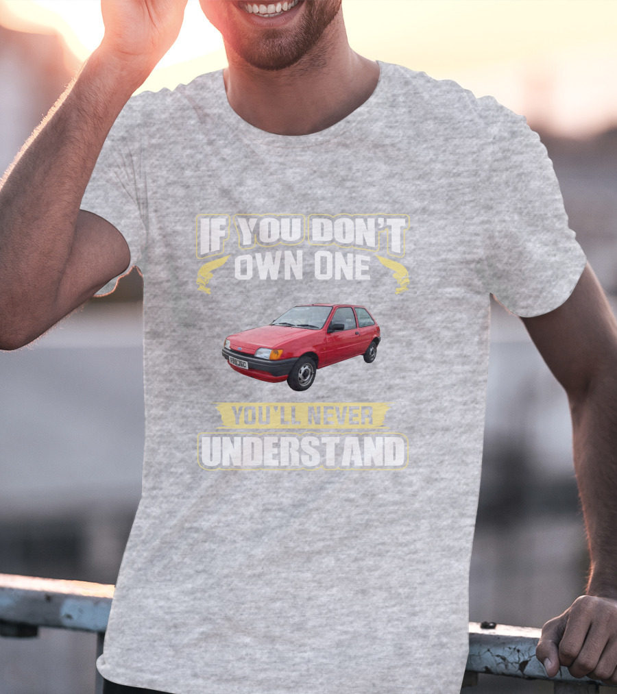 If You Don't Own One Ford Fiesta MK3 You'll Never Understand T-Shirt