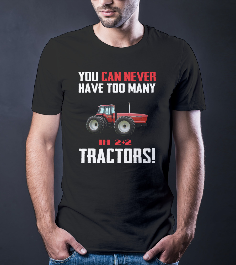 You Can Never Have Too Many Ih 2+2 Tractors T-Shirt