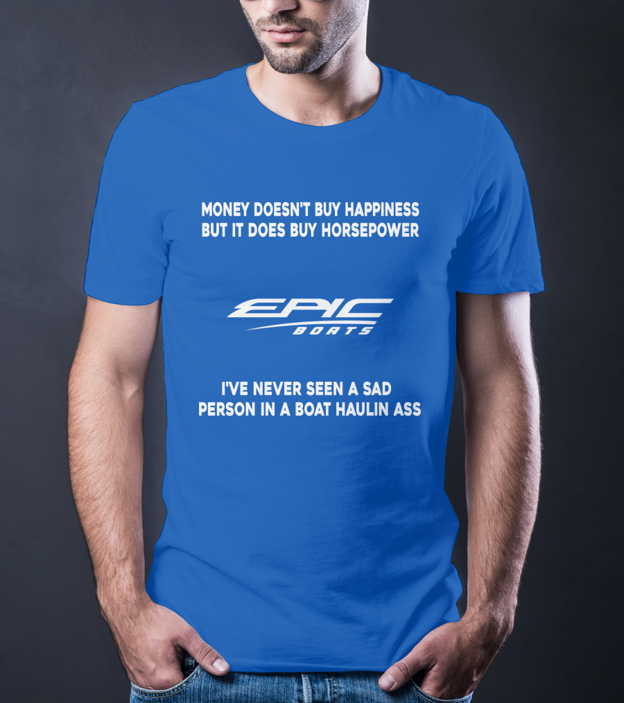 Money Doesn't Buy Happiness But It Does Buy Horsepower Epic Boats I've Never Seen A Sad Person In A Boat Haulin Ass T-Shirt