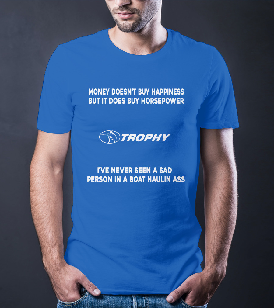 Money Doesn't Buy Happiness But It Does Buy Horsepower Trophy I've Never Seen A Sad Person IN A Boat Haulin Ass T-Shirt