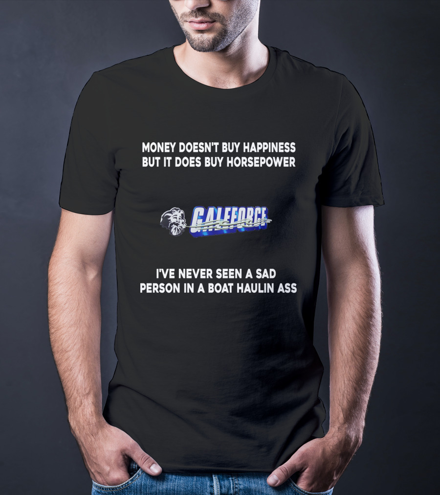 Money Doesn't Buy Happiness But It Does Buy Horsepower Galeforce I've Never Seen A Sad Person In A Boat Haulin Ass T-Shirt