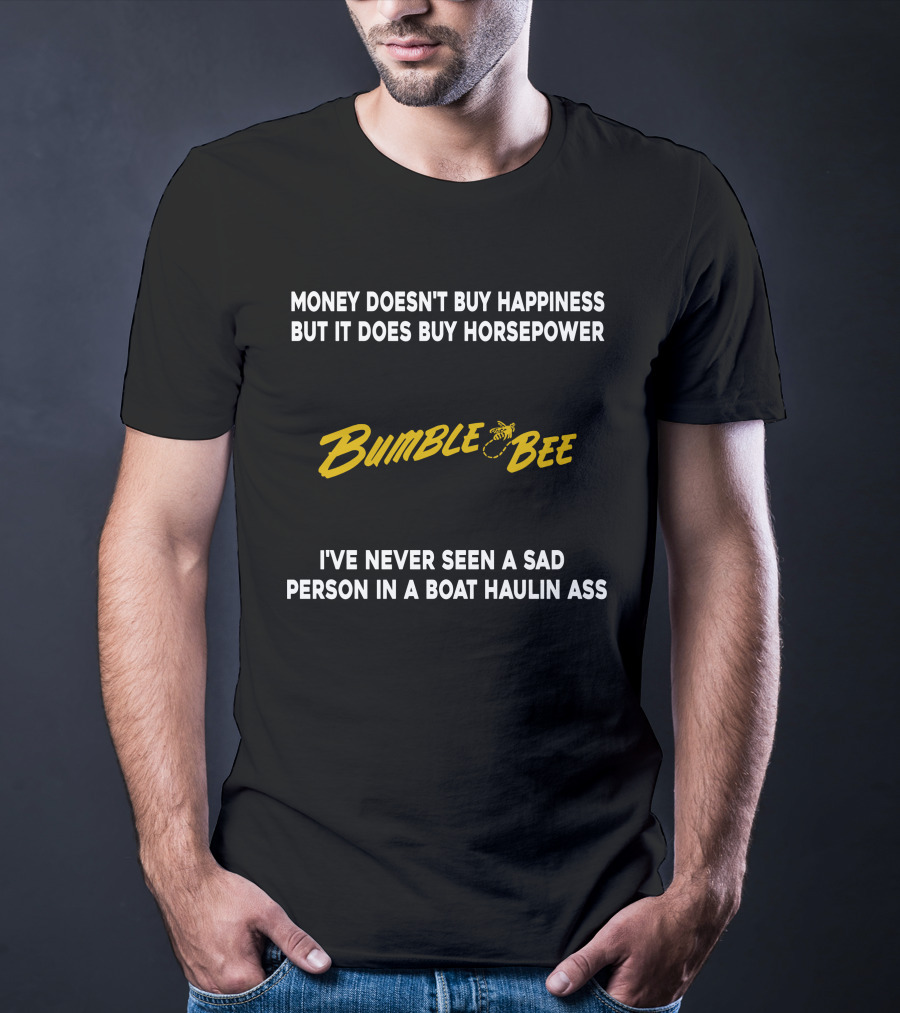 Money Doesn't Buy Happiness But It Does Buy Horsepower Bumble Bee I've Never Seen A Sad Person In A Boat Haulin Ass T-Shirt
