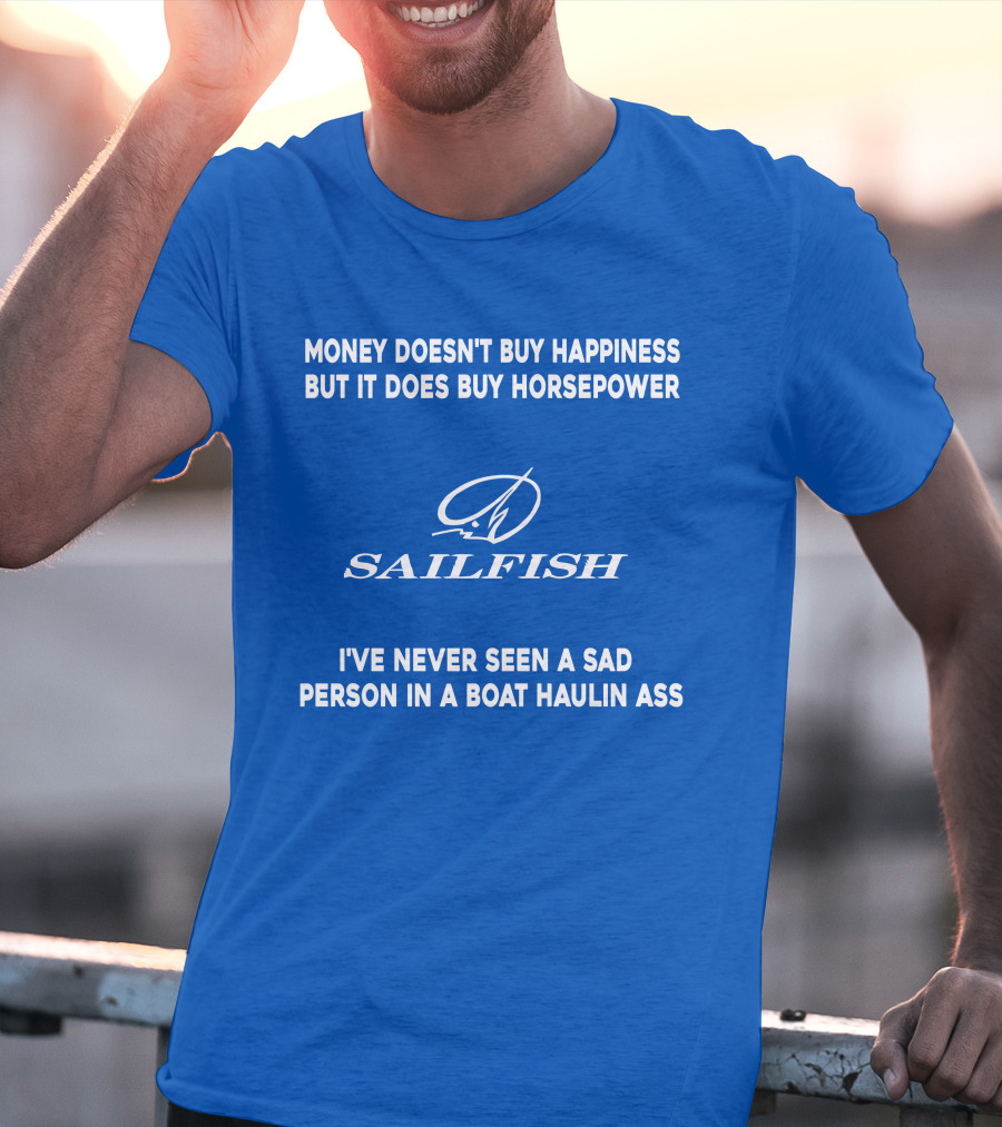 Money Doesn't Buy Happiness But It Does Buy Horsepower Sailfish I've Never Seen A Sad Person In A Boat Haulin Ass T-Shirt