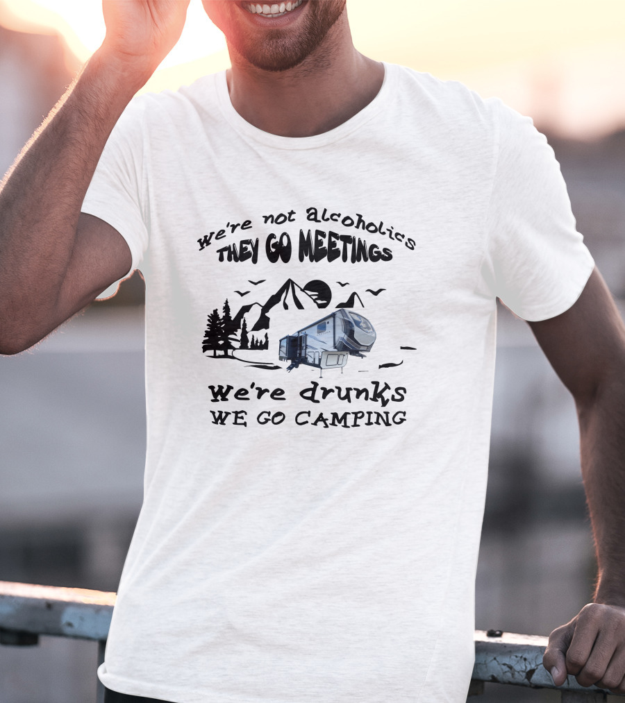 We're Not Alcoholics They Go Meetings We're Drunks We Go Camping Montana High Country 295RL T-Shirt