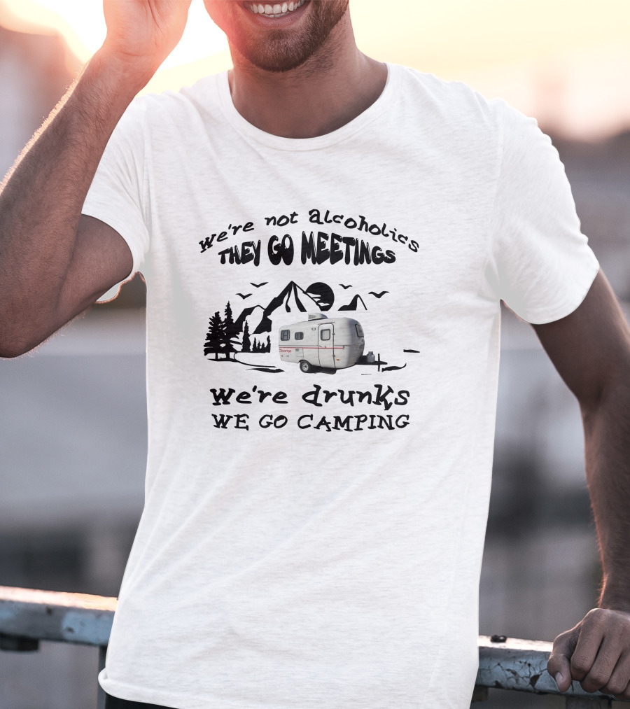 We're Not Alcoholics They Go Meetings We're Drunks We Go Camping Scamp 16ft T-Shirt
