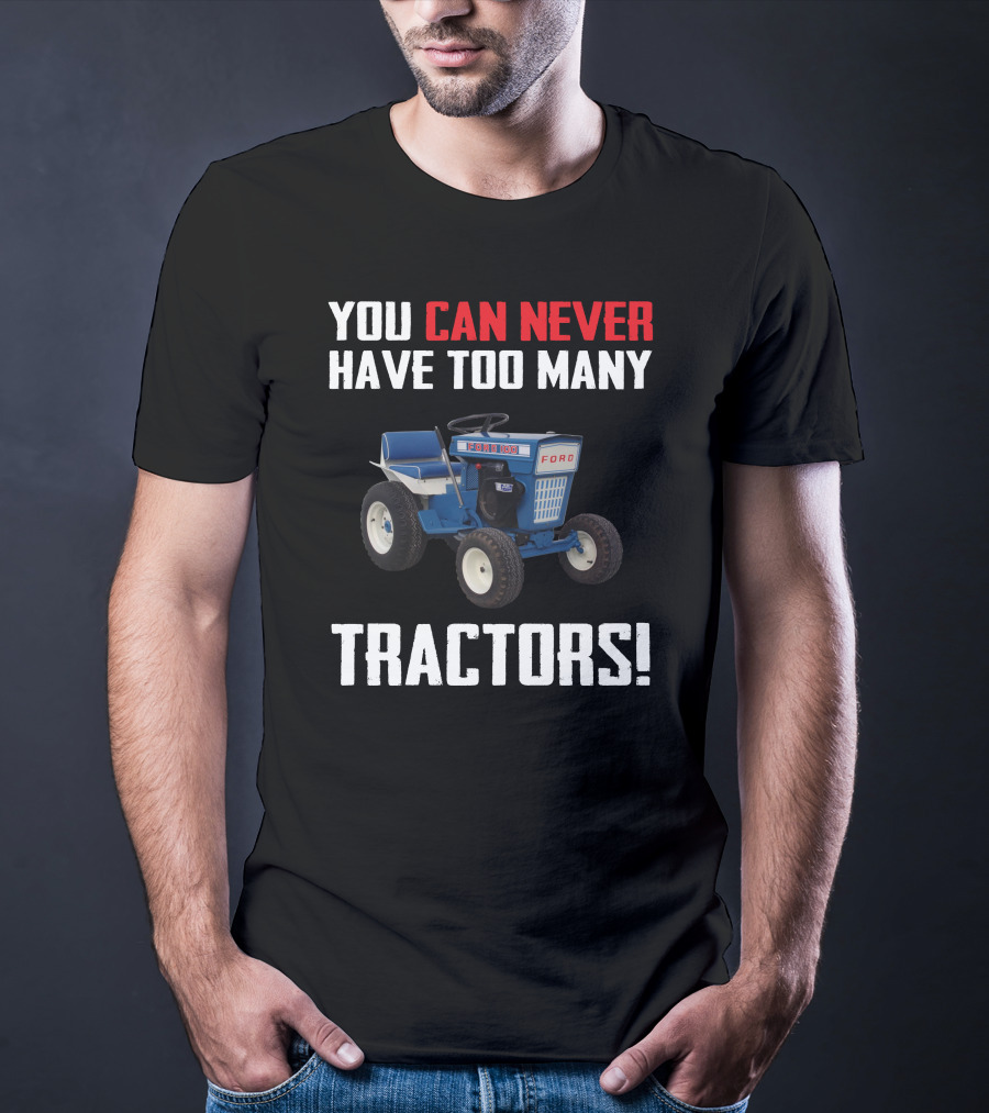 YOU CAN NEVER HAVE TOO MANY FORD GARDEN 100 TRACTORS T-Shirt