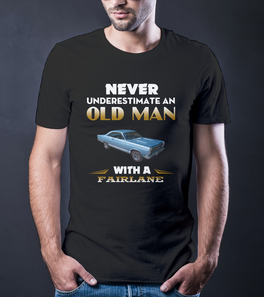 NEVER UNDERESTIMATE AN OLD MAN WITH A FAIRLANE T-Shirt