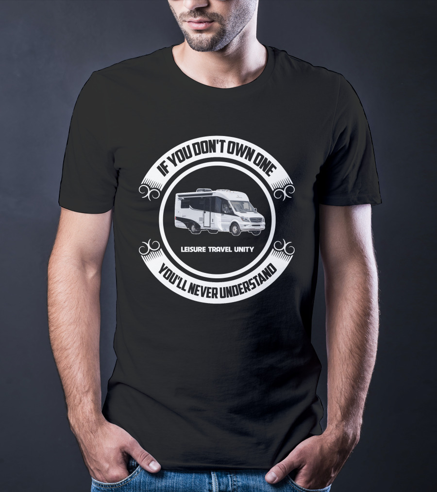 IF YOU DON'T OWN ONE LEISURE TRAVEL UNITY YOU'LL NEVER UNDERSTAND T-Shirt