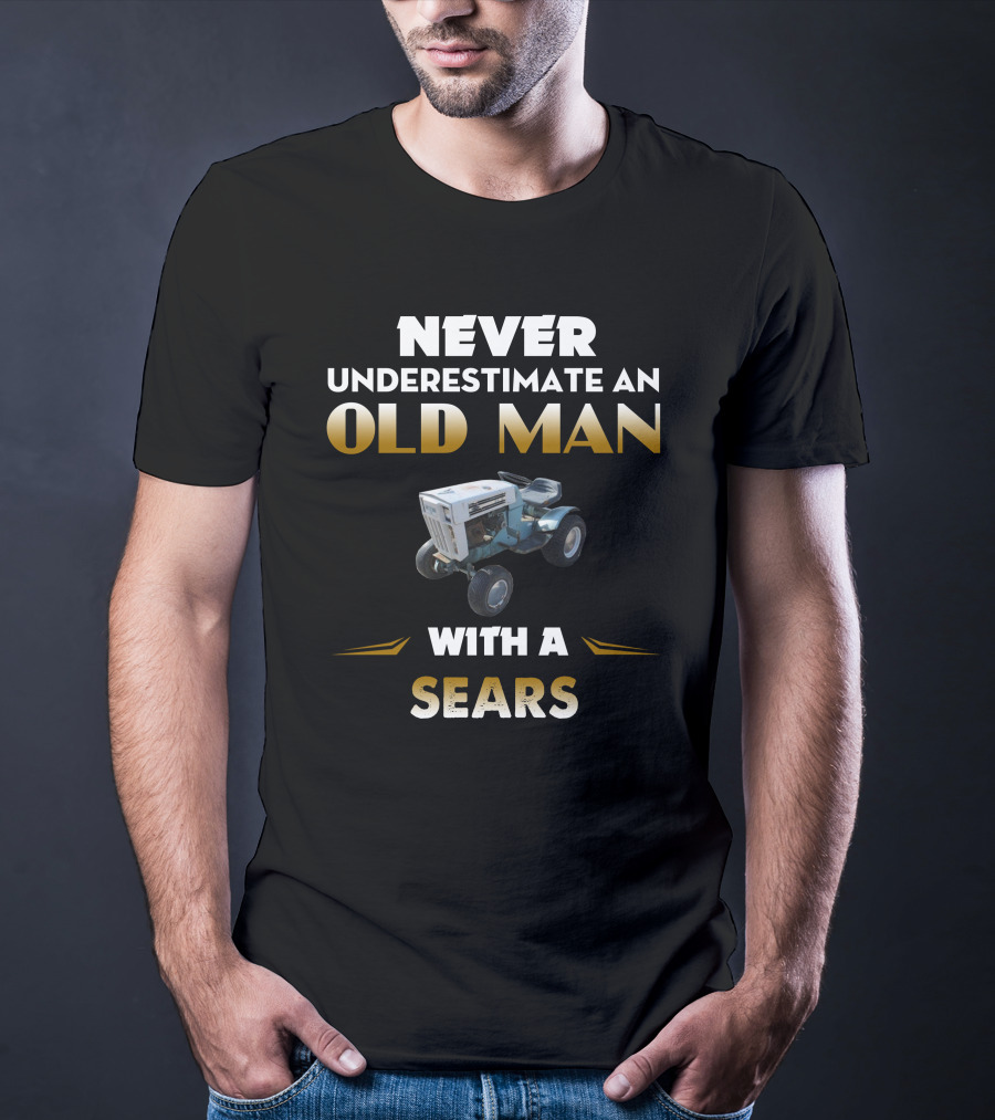 NEVER UNDERESTIMATE AN OLD MAN WITH A SEARS T-Shirt