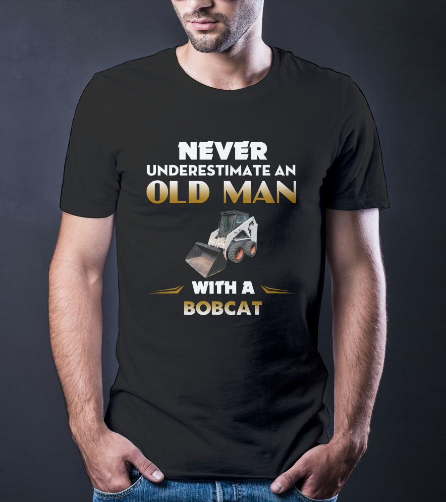 NEVER UNDERESTIMATE AN OLD MAN WITH A BOBCAT T-Shirt
