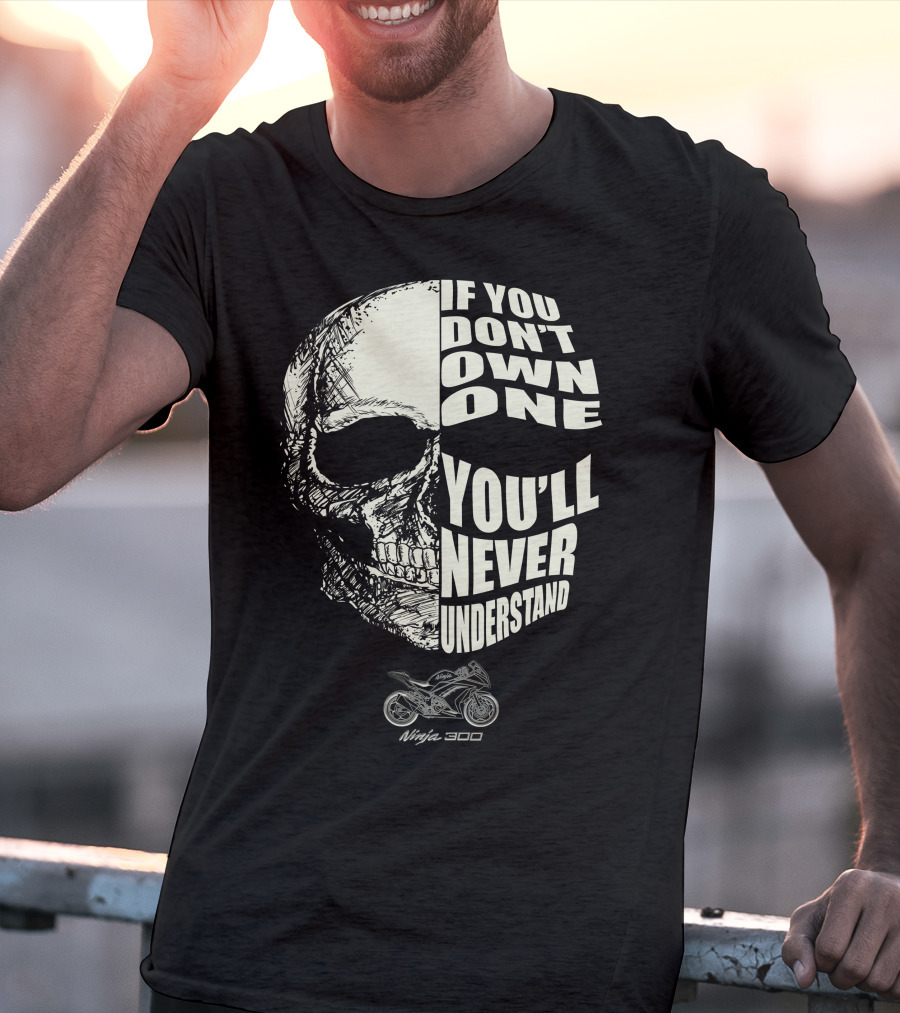 Kawasaki Ninja 300 If You Don't Own One You'll Never Understand Skull T-Shirt