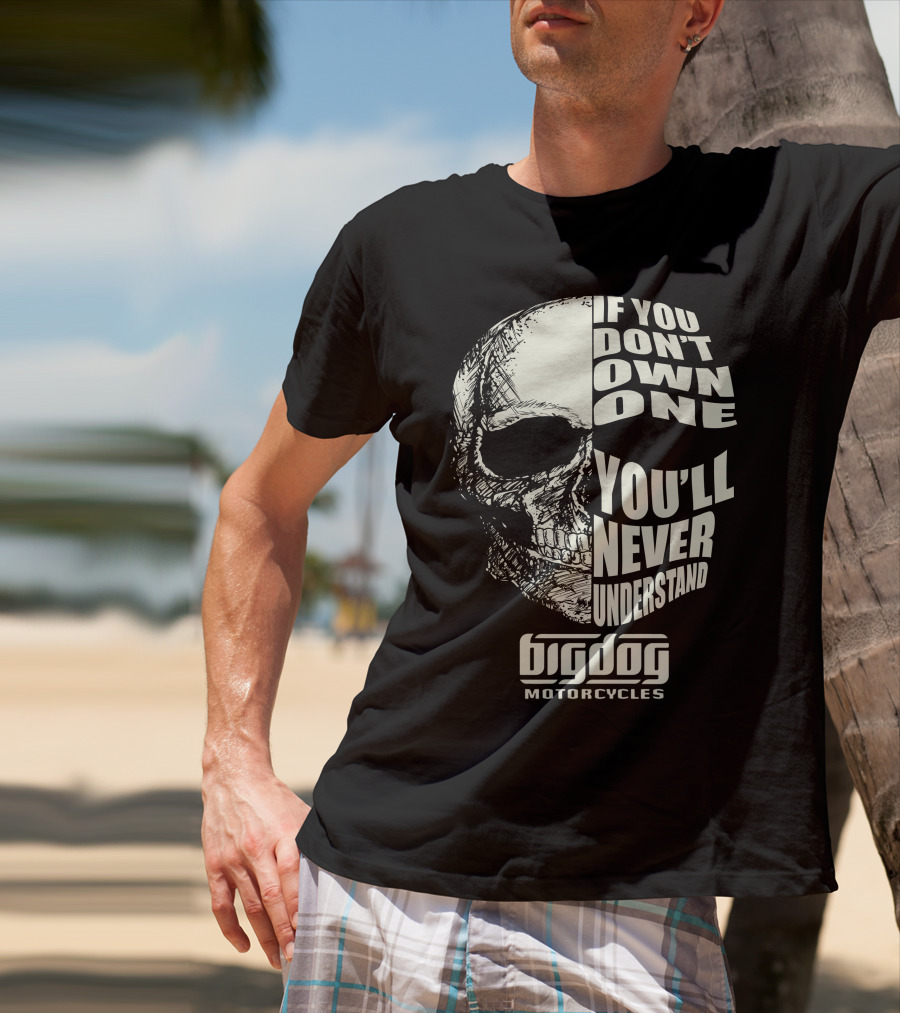 If You Don't Own One You'll Never Understand Big Dog Motorcycles T-Shirt