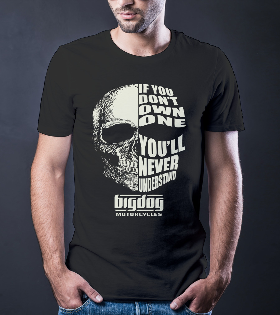 If You Don't Own One You'll Never Understand Big Dog Motorcycles T-Shirt