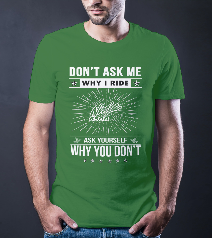 Don't Ask Me Why I Ride Ninja 650R Ask Yourself Why You Don't T-Shirt
