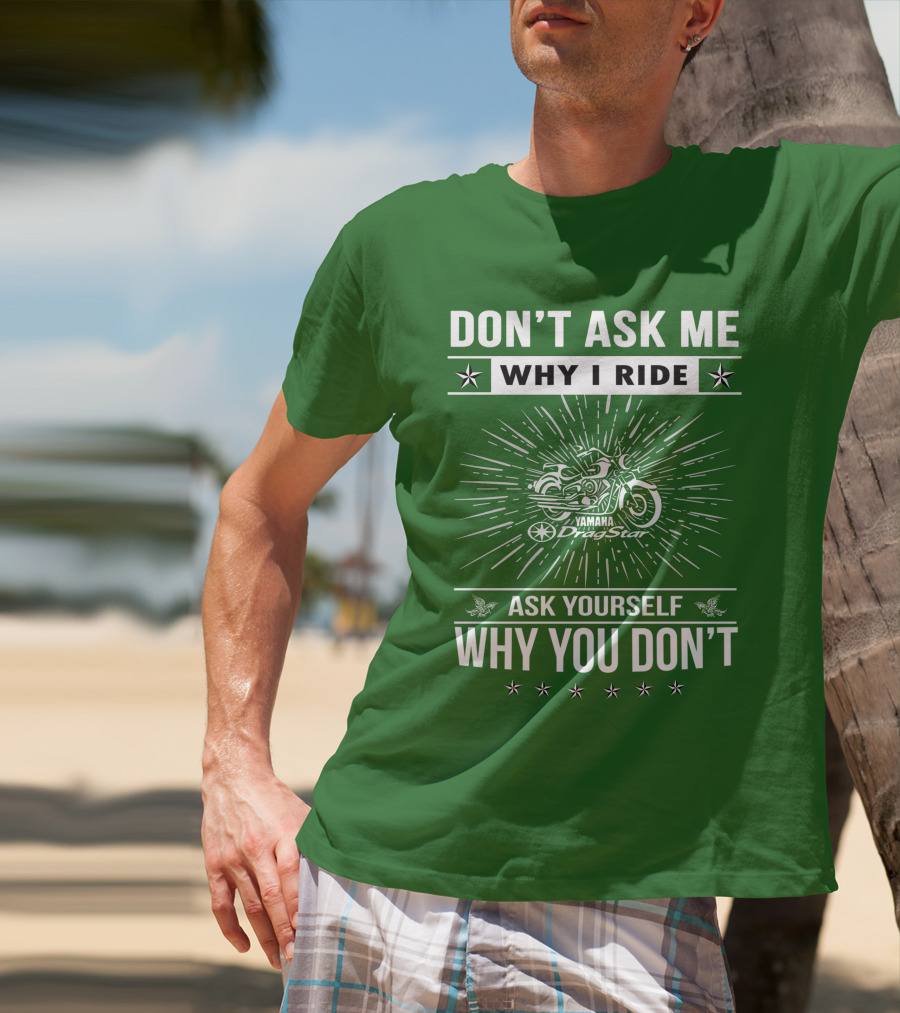 Don't Ask ME Why I Ride Yamaha Dragstar Ask Yourself Why You Don't T-Shirt