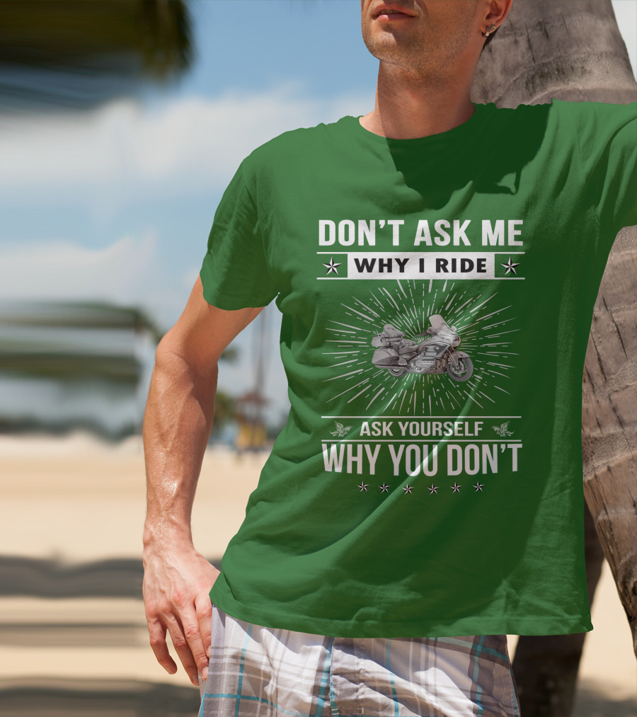 DON'T ASK ME WHY I RIDE ASK YOURSELF WHY YOU DON'T Honda Goldwing GL 1500 T-Shirt