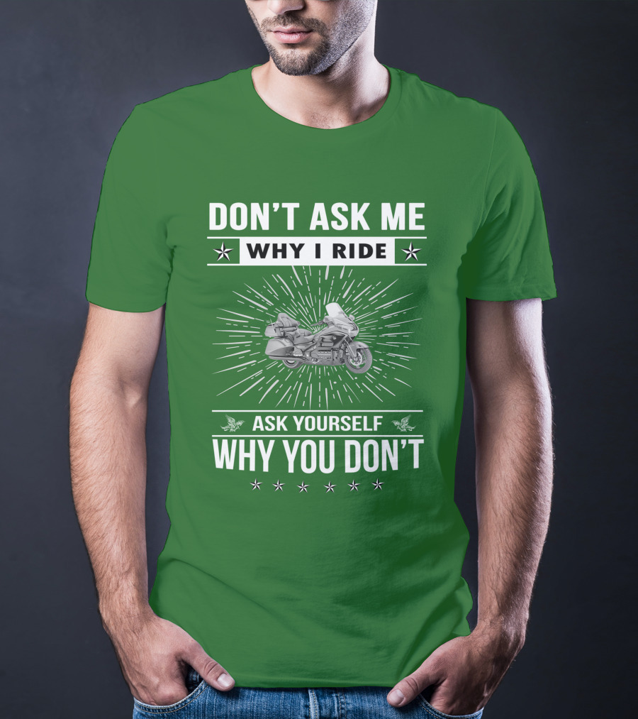 DON'T ASK ME WHY I RIDE ASK YOURSELF WHY YOU DON'T Honda Goldwing GL 1500 T-Shirt