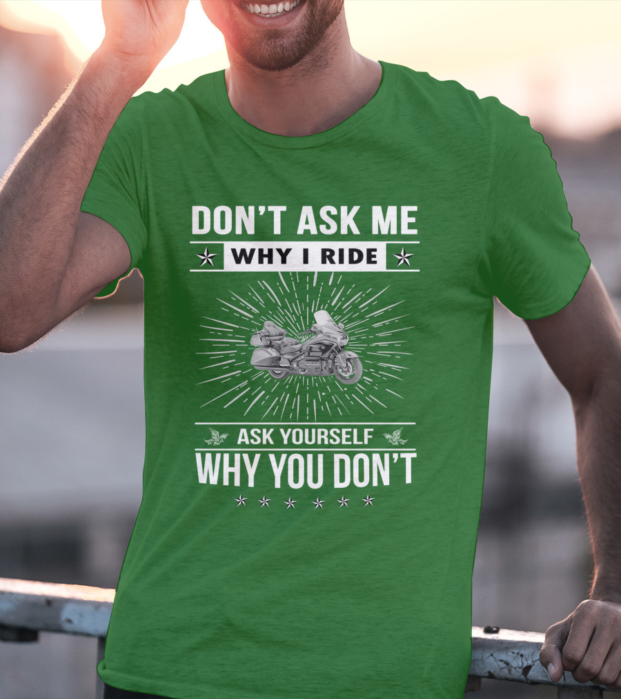 DON'T ASK ME WHY I RIDE ASK YOURSELF WHY YOU DON'T Honda Goldwing GL 1500 T-Shirt