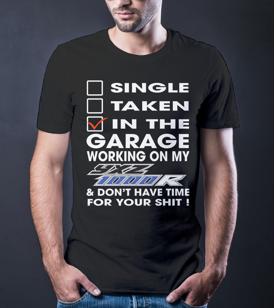 Single Taken IN The Garage Working On My Yxz 1000R And Don't Have Time For Your Shit T-Shirt