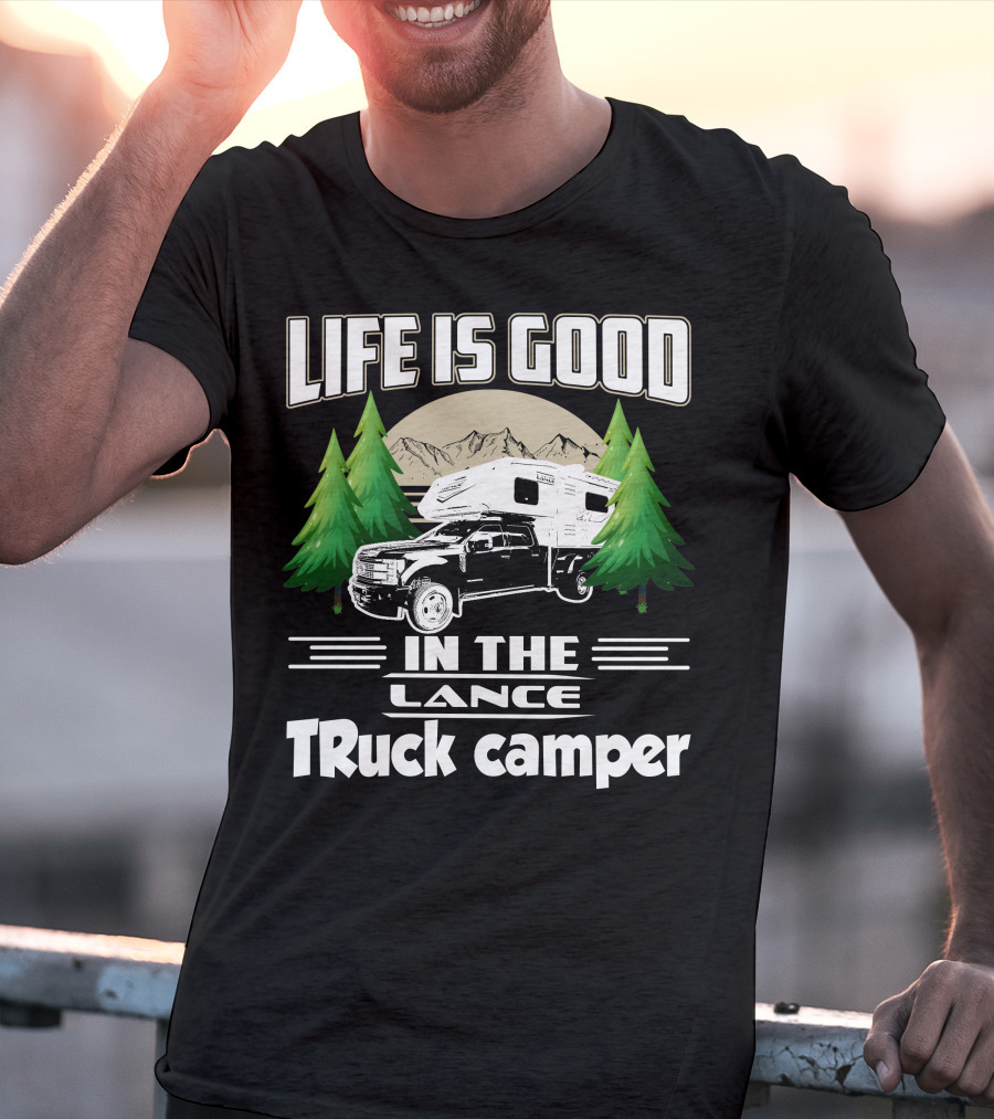 LIFE IS GOOD IN THE LANCE Truck Camper T-Shirt