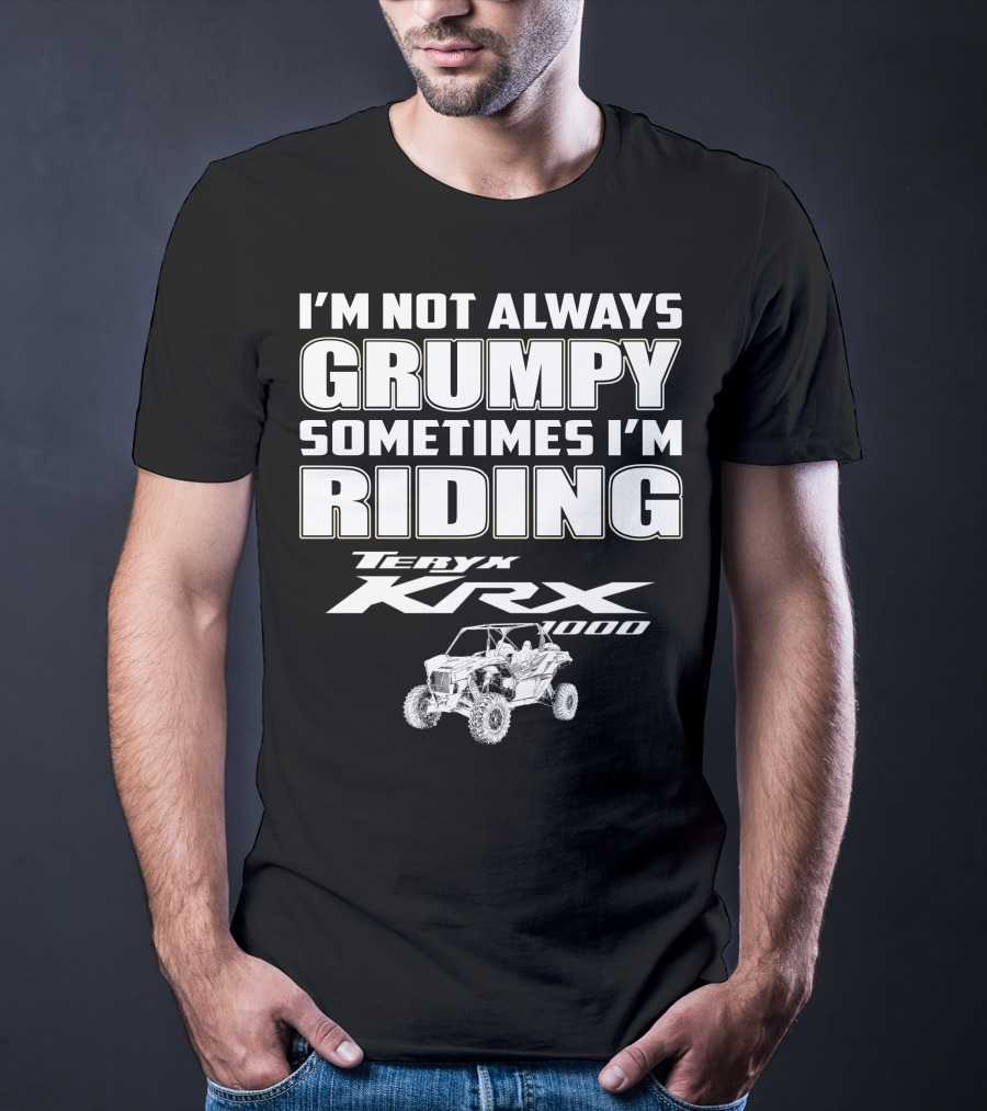 I'm Not Always Grumpy Sometimes I'm Riding Teryx KRX 1000 T-Shirt