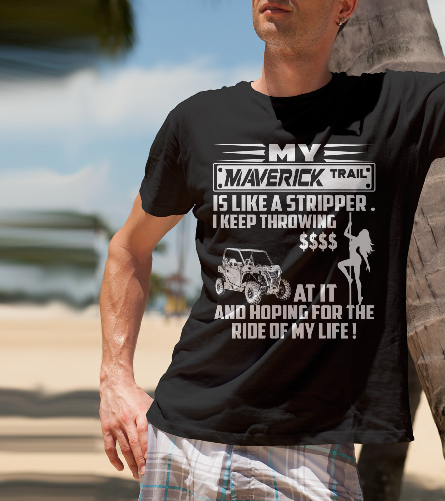 MY MAVERICK TRAIL IS LIKE A STRIPPER I KEEP THROWING MONEY AT IT AND HOPING FOR THE RIDE OF MY LIFE T-Shirt