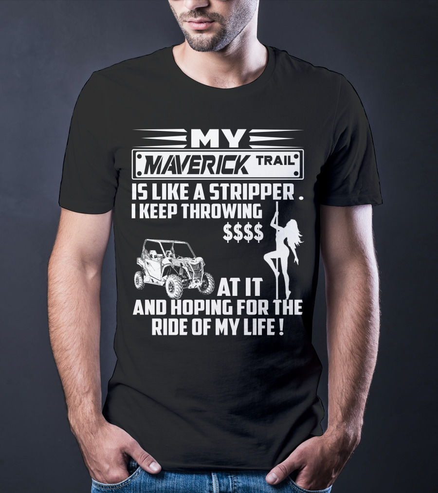 MY MAVERICK TRAIL IS LIKE A STRIPPER I KEEP THROWING MONEY AT IT AND HOPING FOR THE RIDE OF MY LIFE T-Shirt