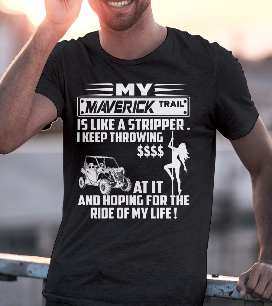 MY MAVERICK TRAIL IS LIKE A STRIPPER I KEEP THROWING MONEY AT IT AND HOPING FOR THE RIDE OF MY LIFE T-Shirt