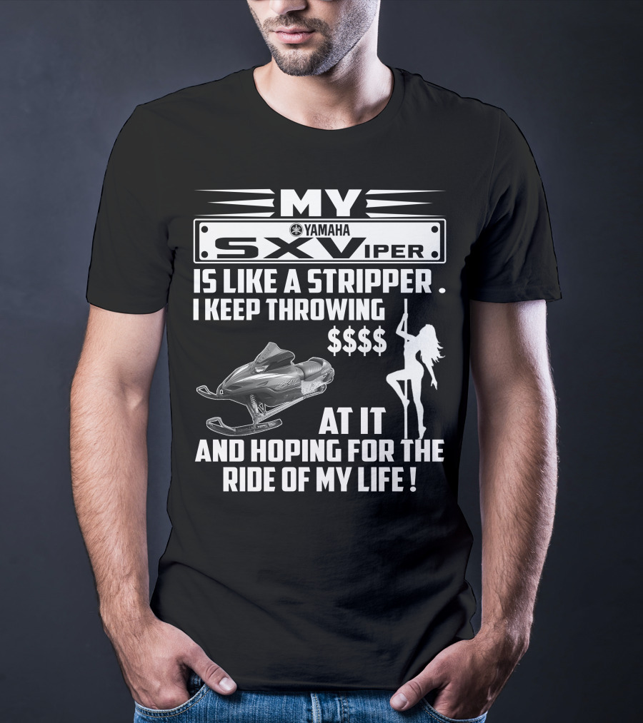 MY Yamaha SXViper Is Like A Stripper I Keep Throwing $$$$ At It And Hoping For The Ride Of My Life T-Shirt