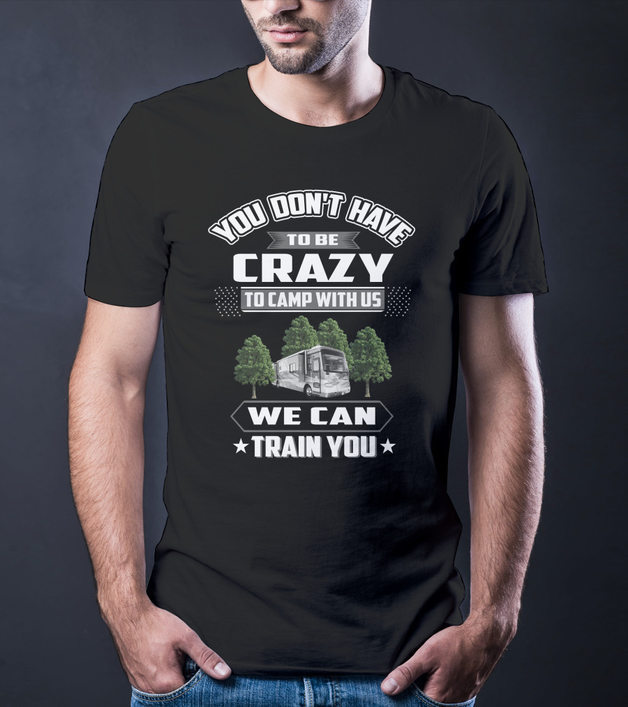 You Don't Have To Be Crazy To Camp With Us Tiffin Phaeton 40QSH We Can Train You T-Shirt